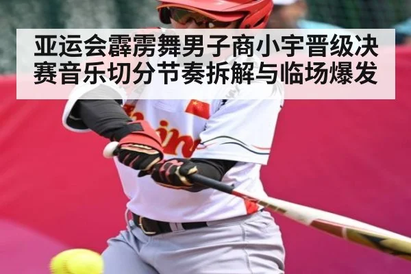 亚运会霹雳舞男子商小宇晋级决赛音乐切分节奏拆解与临场爆发