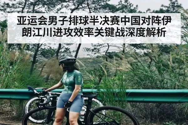 亚运会男子排球半决赛中国对阵伊朗江川进攻效率关键战深度解析