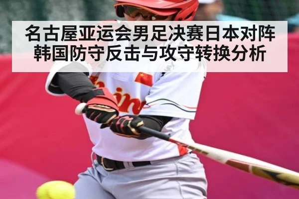 名古屋亚运会男足决赛日本对阵韩国防守反击与攻守转换分析