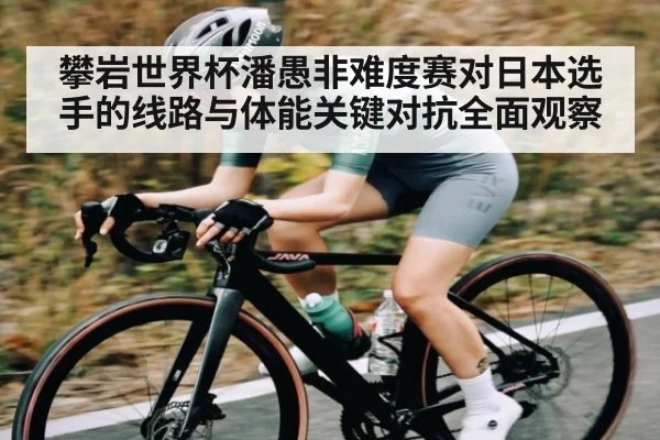 攀岩世界杯潘愚非难度赛对日本选手的线路与体能关键对抗全面观察