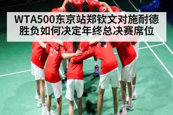 WTA500东京站郑钦文对施耐德胜负如何决定年终总决赛席位